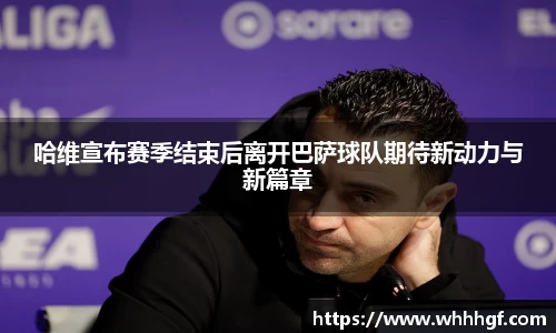 哈维宣布赛季结束后离开巴萨球队期待新动力与新篇章