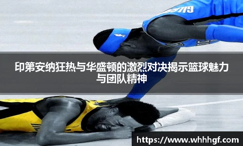 印第安纳狂热与华盛顿的激烈对决揭示篮球魅力与团队精神