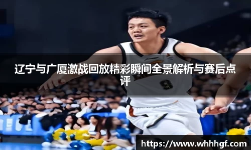 辽宁与广厦激战回放精彩瞬间全景解析与赛后点评