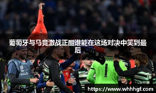 葡萄牙与马竞激战正酣谁能在这场对决中笑到最后