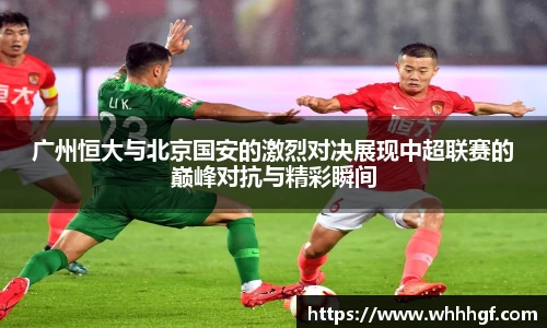 广州恒大与北京国安的激烈对决展现中超联赛的巅峰对抗与精彩瞬间